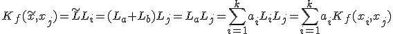 K_f(\tilde{x},x_j)=\tilde{L}L_i=(L_a+L_b)L_j=L_aL_j=\sum^{k}_{i=1}a_iL_iL_j=\sum^{k}_{i=1}a_iK_f(x_i, x_j)